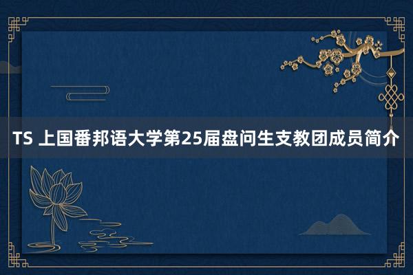 TS 上国番邦语大学第25届盘问生支教团成员简介
