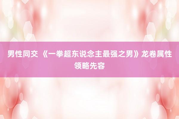 男性同交 《一拳超东说念主最强之男》龙卷属性领略先容