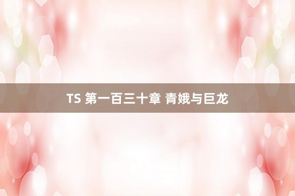 TS 第一百三十章 青娥与巨龙