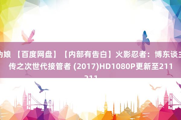 伪娘 【百度网盘】【内部有告白】火影忍者:博东谈主传之次世代接管者 (2017)HD1080P更新至211