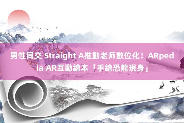 男性同交 Straight A推動老师數位化！ARpedia AR互動繪本「手繪恐龍現身」