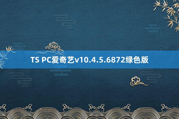 TS PC爱奇艺v10.4.5.6872绿色版