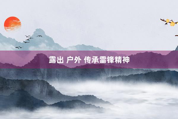露出 户外 传承雷锋精神