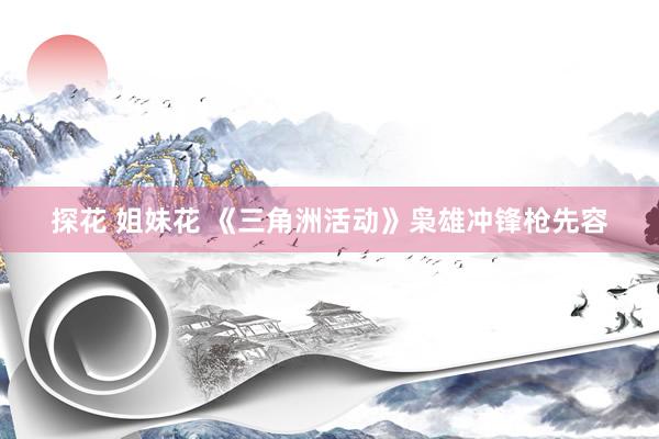 探花 姐妹花 《三角洲活动》枭雄冲锋枪先容