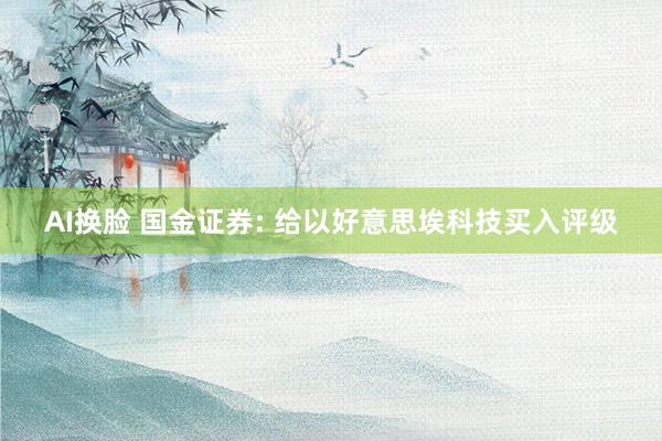 AI换脸 国金证券: 给以好意思埃科技买入评级