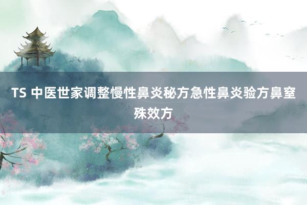 TS 中医世家调整慢性鼻炎秘方急性鼻炎验方鼻窒殊效方