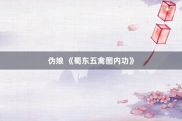 伪娘 《蜀东五禽图内功》