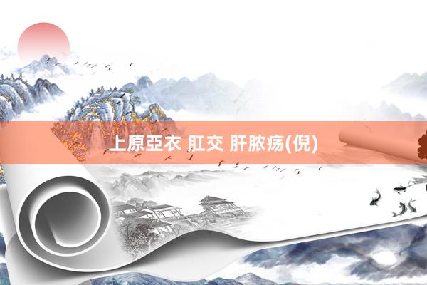 上原亞衣 肛交 肝脓疡(倪)