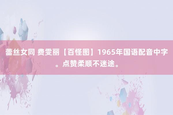 蕾丝女同 费雯丽【百怪图】1965年国语配音中字。点赞柔顺不迷途。